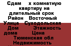 Сдам 2- х комнатную квартиру на длительный срок. › Район ­ Восточный › Улица ­ Суходольская › Дом ­ 12 › Этажность дома ­ 14 › Цена ­ 18 000 - Тюменская обл. Недвижимость » Квартиры аренда   . Тюменская обл.